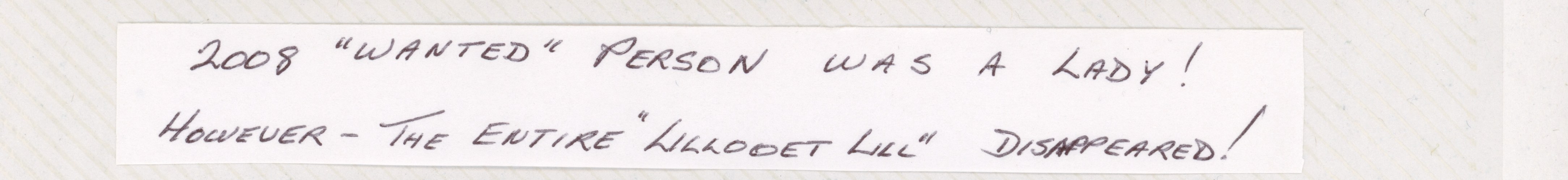 Walter’s handwriting on a strip of paper in the family album: 2008 WANTED person was a lady! However — the entire Lillooet Lill DISAPPEARED!